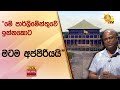 &quot;මේ පාර්ලිමේන්තුවේ ඉන්නකොට මටම අප්පිරියයි&quot;  - Hiru News