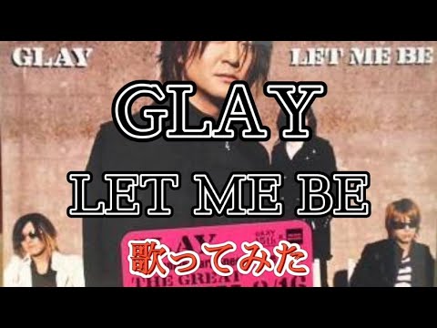 GLAY ｢LET ME BE｣ 【歌ってみた】 ☆歌詞付☆