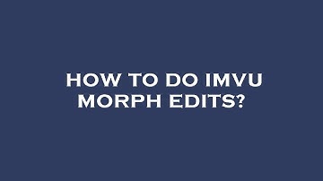 How to do imvu morph edits?