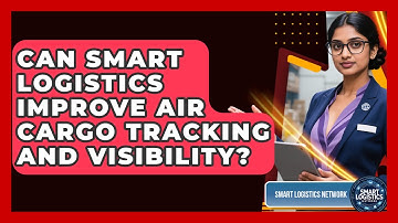 Can Smart Logistics Improve Air Cargo Tracking And Visibility? - Smart Logistics Network