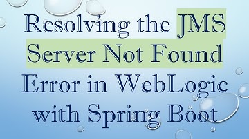 Resolving the JMS Server Not Found Error in WebLogic with Spring Boot