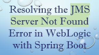 Resolving the JMS Server Not Found Error in WebLogic with Spring Boot screenshot 3