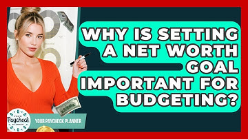Why Is Setting A Net Worth Goal Important For Budgeting? - Your Paycheck Planner
