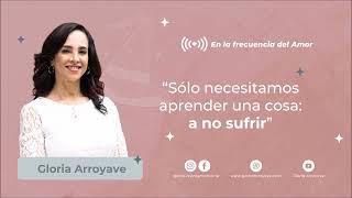 'Sólo necestiamos aprender una cosa: a no sufrir'  | Gloria Arroyave