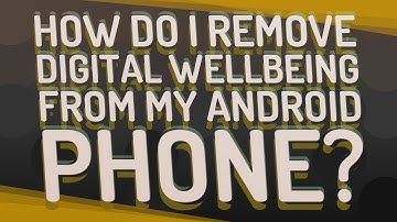 How do I remove Digital Wellbeing from my Android phone?