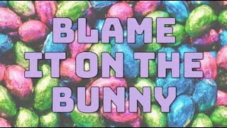 "Blame It On The Bunny"