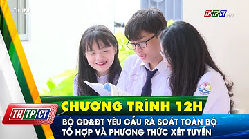 Bộ GD&ĐT yêu cầu rà soát toàn bộ tổ hợp và phương thức xét tuyển | Cần Thơ TV