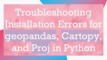 Troubleshooting Installation Errors for geopandas, Cartopy, and Proj in Python