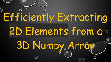 Efficiently Extracting 2D Elements from a 3D Numpy Array
