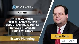The Advantages Of Hiring An Arkansas Estate Planning Lawyer Instead Of Handling Your Own Estate
