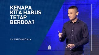 Ps Ivan Tanudjaja - Kenapa Kita Harus Tetap Berdoa?