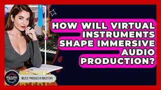How Will Virtual Instruments Shape Immersive Audio Production? - Music Producer Mastery