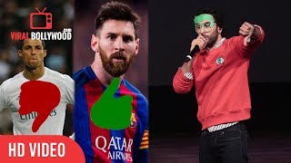 Lionel messi is my role model and cristiano ronaldo fan booooooo |
ranbir kapoor