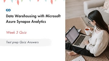 Data Warehousing with Microsoft Azure Synapse Analytics Week 3 | Test prep Quiz Answers