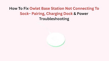 How To Fix Owlet Base Station Not Connecting To Sock– Pairing, Charging Dock & Power Troubleshooting
