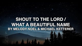 Shout To The Lord / What a Beautiful Name - Melody Noel and Michael Ketterer (Lyrics)
