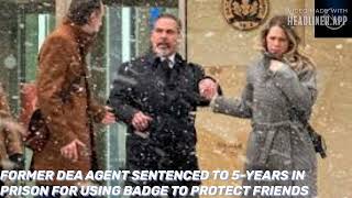 FORMER DEA AGENT SENTENCED TO 5-YEARS IN PRISON FOR USING BADGE TO PROTECT FRIENDS