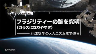 フラジリティーの謎を究明（ガラスになりやすさ）ーーー地球誕生のメカニズムにまで迫る【つなぐ×きぼう　きぼう利用その成果】