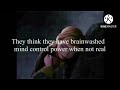 They think they have brainwashed mind control power when is not real