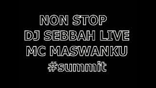 NON STOP  DJ SEBBAH LIVE MC MASWANKU  #summit