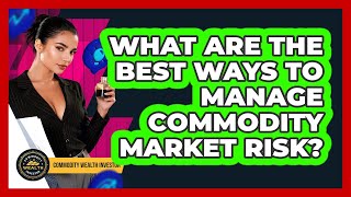 What Are The Best Ways To Manage Commodity Market Risk? - Commodity Wealth Investor