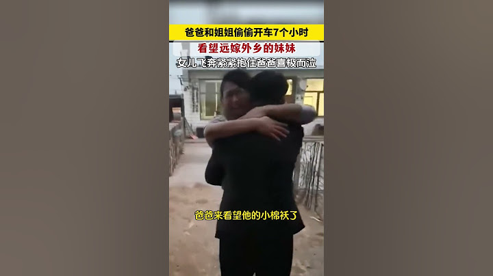 爸爸和姐姐开车7个小时偷偷看望远嫁他乡的妹妹，女儿飞奔紧紧拥抱爸爸喜极而泣 #亲情 #父亲 #日常