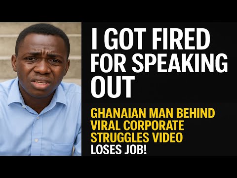 I Got Fired for Speaking Out” – Ghanaian Man Behind Viral Corporate Struggles Video Loses Job!