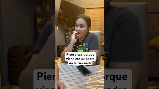 Piensa que porque vengo con su padre no le dirá nada