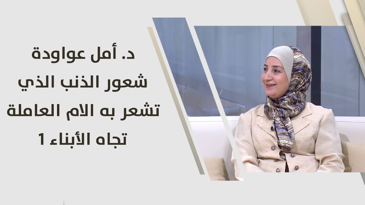 د. أمل عواودة - شعور الذنب الذي تشعر به الام العاملة تجاه الأبناء 1 - امومة وطفولة