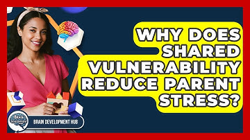 Why Does Shared Vulnerability Reduce Parent Stress? - Brain Development Hub