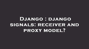 Django : django signals: receiver and proxy model?