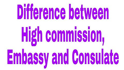 Difference between High Commission, Embassy and Consulate