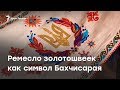 Ремесло золотошвеек как символ Бахчисарая Ремесло золотошвеек как символ Бахчисарая