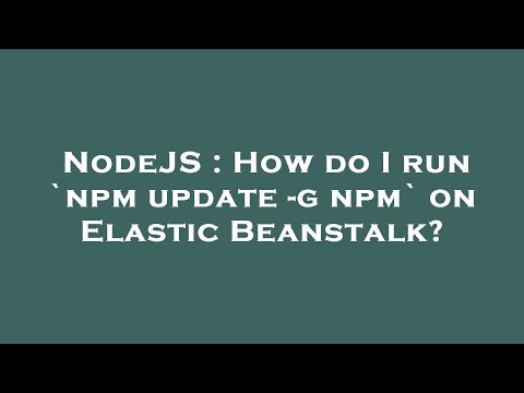 NodeJS : How do I run `npm update -g npm` on Elastic Beanstalk?