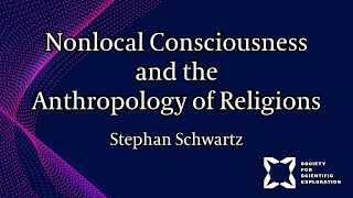 Nonlocal Consciousness and the Anthropology of Religions and Spiritual Practices | Stephan Schwartz