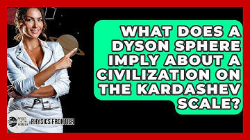 What Does A Dyson Sphere Imply About A Civilization On The Kardashev Scale? - Physics Frontier