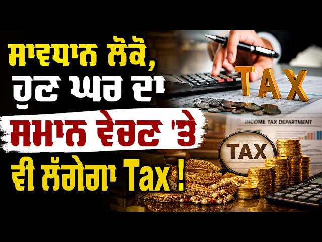 ਸਾਵਧਾਨ ਲੋਕੋ, ਹੁਣ ਘਰ ਦਾ ਸਮਾਨ ਵੇਚਣ 'ਤੇ ਵੀ ਲੱਗੇਗਾ Tax!