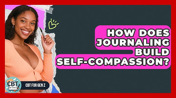 How Does Journaling Build Self-compassion? - CBT for Gen Z