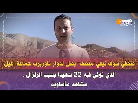 صحفي شوف تيفي منصف يصل لدوار تاوريرت جماعة إغيل الذي توفي فيه 22 شهيدا بسبب الزلزال