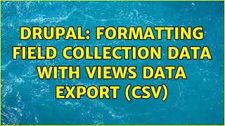 Drupal: Formatting Field Collection data with Views Data Export (CSV) (2 Solutions!!)