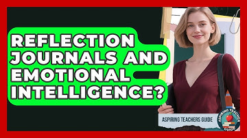 Reflection Journals And Emotional Intelligence? - Aspiring Teacher Guide