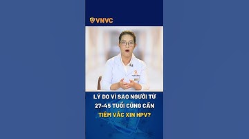 Vì sao người từ 27-45 tuổi cũng cần tiêm vắc xin HPV? | VNVC