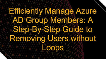 Efficiently Manage Azure AD Group Members: A Step-By-Step Guide to Removing Users without Loops