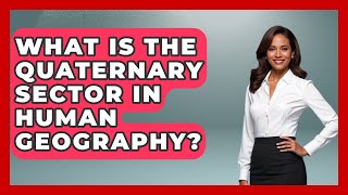 What Is The Quaternary Sector In Human Geography? - The Student Atlas