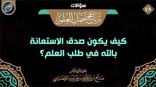 كيف يكون صدق الاستعانة بالله في طلب العلم؟ | الشيخ صالح العصيمي