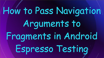 How to Pass Navigation Arguments to Fragments in Android Espresso Testing