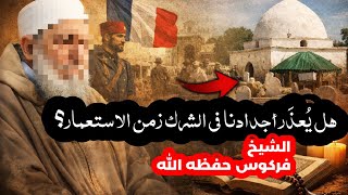 هل يُعذَر أجدادنا في الشرك زمن الاستعمار؟الشيخ فركوس حفظه الله 