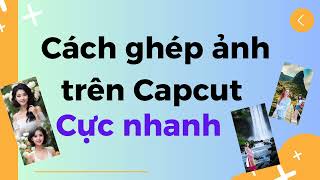 Hướng Dẫn Ghép Ảnh Đẹp Bằng Điện Thoại Và Máy Tính Với Cực Nhanh Với CapCut Miễn Phí screenshot 2
