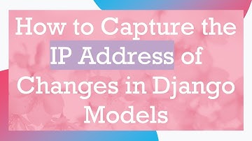 How to Capture the IP Address of Changes in Django Models