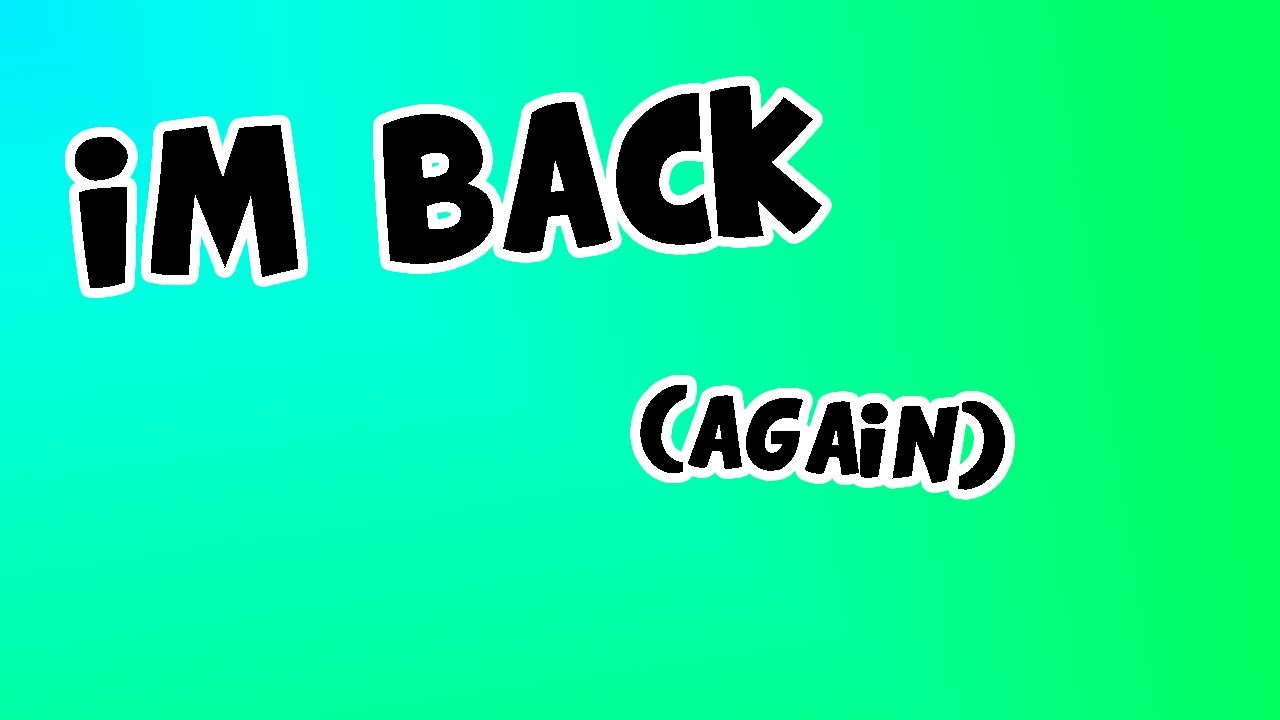 IM BACK!! (Again) - YouTube